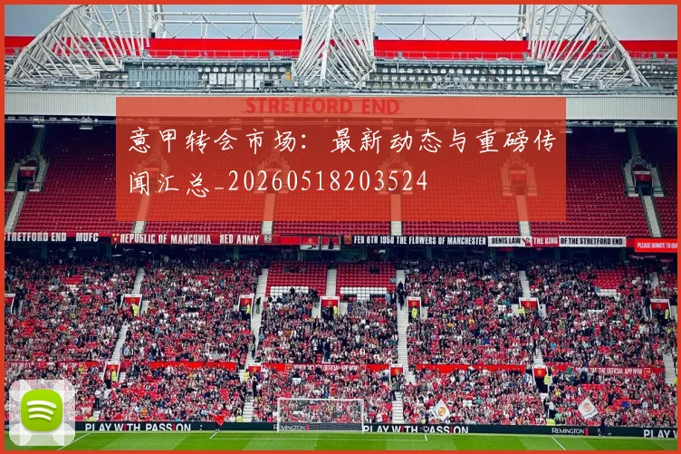 意甲转会市场:最新动态与重磅传闻汇总_20260518203524