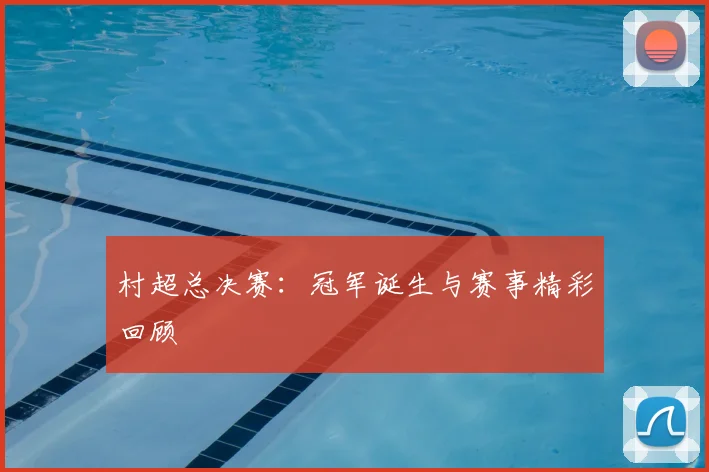 村超总决赛:冠军诞生与赛事精彩回顾