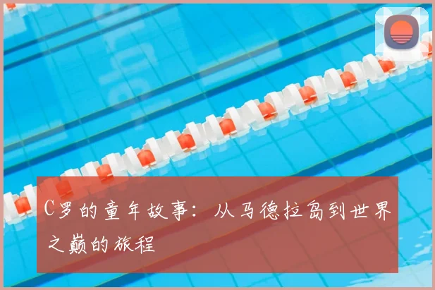 C罗的童年故事：从马德拉岛到世界之巅的旅程