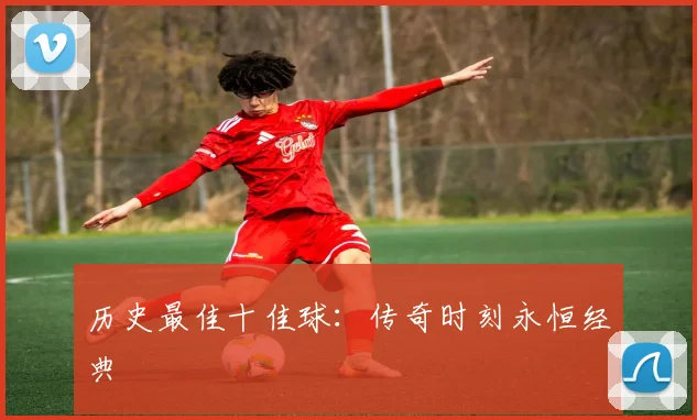 历史最佳十佳球:传奇时刻永恒经典