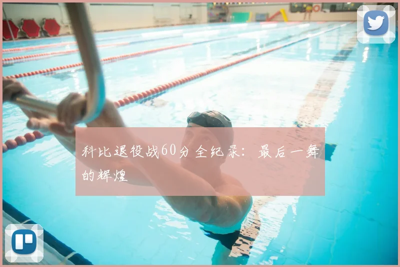 科比退役战60分全纪录:最后一舞的辉煌