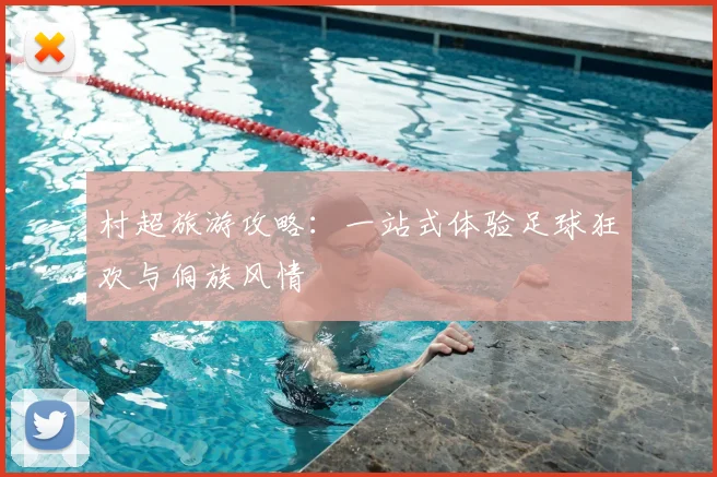 村超旅游攻略：一站式体验足球狂欢与侗族风情