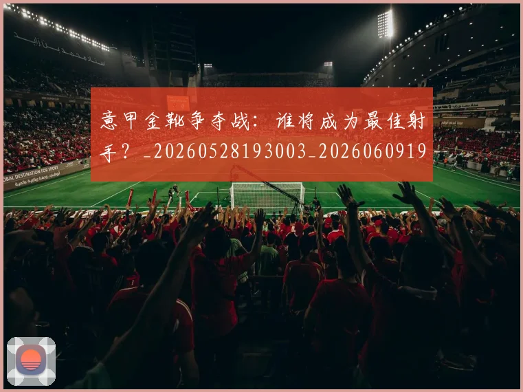 意甲金靴争夺战:谁将成为最佳射手?_20260528193003_20260609194134