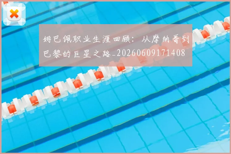 姆巴佩职业生涯回顾:从摩纳哥到巴黎的巨星之路_20260609171408