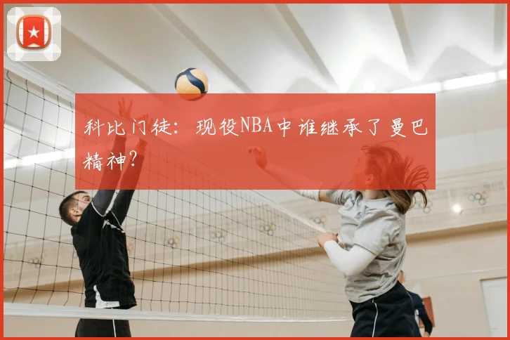 科比门徒：现役NBA中谁继承了曼巴精神？