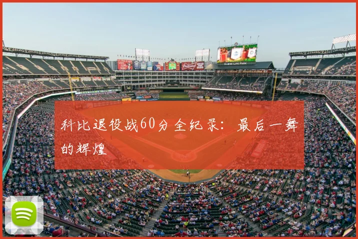 科比退役战60分全纪录：最后一舞的辉煌